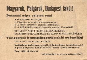 [Aprónyomtatvány, röplap, 1956.] Magyarok, polgárok, Budapest lakói! Dunántúl népe veletek van! A Pécsvidéki Bányász Szövetség röpirata. (1956). Pécs, 1956. Pécsvidéki Bányász Szövetség (ny. n.). Egyetlen lap, mérete: 105x145 mm. 1956. október 31-én Pécsett kelt röpiratunk a pécsi bányászok támogatásáról biztosítja a kormányt. Hárompontos kiáltványukban a Varsói Szerződés felmondását, a szovjet csapatok kivonulását és az ország függetlenségét követelik. Pécs és Baranya nevében kijelentik, hogy a Dél-Dunántúlon a rákosista ÁVH-t felszámolták, a karhatalmat a bányászok gyakorolják, Budapestet pedig gazdasági és katonai értelemben is támogatni fogják. Jó állapotú lap. Ritka.