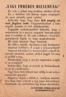 [Aprónyomtatvány, röplap, 1956.] "Nagy Imrében bizalmunk!" Az Egyetemi Forradalmi Diákbizottság kiáltványa (1956). [Budapest, 1956]. Egyetemi Forradalmi Diákbizottság (ny. n.) Egyetlen lap, mérete: 205x145 mm. A forradalomban a kezdetektől döntő szerepet betöltő egyetemi diákság központi szervezete, az Egyetemi Forradalmi Diákbizottság 1956. október 25-én alakult meg. Október 26-a körül keletkezett röpiratunk Nagy Imre mellett tesz hitet, és fontos információként közli, hogy Nagy Imre korábbi, fegyverletételre felszólító, csalódást keltő rádióbeszéde fegyveres kényszerítés hatására keletkezett. Az elmúlt napok nyilatkozataiból ez ugyan világosan kiderült, de az is világos, hogy a Nagy Imre-kormány hátterében a Rákosi-Gerő klikk számos befolyásos tagja még mindig jelen van. Szenvedélyes hangon megfogalmazott röpiratunk azonnali hatállyal követeli ezek eltávolítását, a kormány átalakítását, a szovjet csapatok országból való kivonását, illetve a rendőrség kötelékébe beszivárgó volt ÁVH-sok azonnali félreállítását. Röpiratunk alsó sarkain apró hajtásnyomok. Jó állapotú lap.