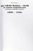 Milovan Cemović: Moj Grad Rijeka - Fiume na starim razglednicama 1890. - 1920. primosko-goranska žup...