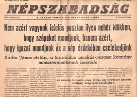 [Folyóirat, 1956.] "Nem azért vagyunk felelős poszton, hogy szépeket mondjunk, hanem azért, hogy a nép érdekében cselekedjünk. Kádár János, a forradalmi munkás-paraszt kormány miniszterelnökének beszéde". A Népszabadság rendkívüli kiadása. I. évfolyam, 7. szám. (1956. november 12.) Budapest, 1956. Magyar Szocialista Munkáspárt - Budapesti Lapnyomda. 2 p. Folio. A Népszabadság rendkívüli száma Kádár János helyzetértékelő beszédét közli. Beszédében Kádár János a forradalom okaként a Rákosi-Gerő-klikk országlásának bűnös módszereit jelöli meg, a Nagy Imre-kormányt azonban tehetetlenként és egyre inkább jobbra tolódóként jellemzi, amely képtelen volt úrrá lenni a napról napra jobban előbújó ellenforradalmi banditákon. A Kádár-féle Forradalmi Munkás-Paraszt Kormánynak így fel kellett állni, megfékezendő a Nagy Imre-kormány körül feltűnő sanda erőket, amelyek vissza kívánták hozni 1) a földbirtokosok és bankok uralmát, 2) a csendőrséget, 3) a klerikális reakciót, 4) a tőkés társadalmi rendet, és végső soron a függetlenség jelszavával az országot 5) az imperialisták koncának vetették volna. E sürgető helyzetben a Forradalmi Munkás-Paraszt kormány a szovjet hadsereg segítségét vette igénybe, amely katonai erő felvette a harcot a forradalom során előbújó 1) reakciósokkal, 2) bűnözőkkel, 3) fegyverrejtegetőkkel, 4) orvlövészekkel. Kádár János személyes fájdalmát fejezi ki, mivel a forradalom eredetileg nemes szándékát kétes elemek kisajátították, ám örömmel tájékoztatja hallgatóit, hogy az ellenforradalmár csoportok felszámolása jó úton halad. Emlékezetes retorikájú beszéde az 1956-os forradalom katonai megtorlásának fontos dokumentuma. Lapszámunk sarkain apró gyűrődések. Jó állapotú lap, hajtogatva.
