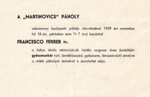 [Aprónyomtatvány] A budapesti Martinovics szabadkőműves páholy meghívója Francesco Ferrer (1859-1919) katalán szabadgondolkodó emléke alkalmából rendezett gyászmunkára. (1949). Budapest, 1949. Martinovics Páholy [nyomda nélkül]. Egyetlen lap, mérete: 120x190 mm., hét nyomtatott sor. Az 1909-ben alapított Martinovics páholy társadalommérnöki céljai között első helyen a világi oktatás megvalósítása szerepelt. Gyászmunka-meghívónk is e témában hívja össze a budapesti páholyokat. Francesco Ferrer (1859-1909) vasúti ellenőr, szabadgondolkodó az egyházi befolyástól mentes barcelonai iskolák felállítójaként ismert. Radikális mozgalmárunk anarchista körökkel is kapcsolatokat ápolt, hírbe hozták több elkövetett merénylettel is. Állam- és egyházellenes nézetei miatt az 1909-es barcelonai zavargásokat követően a spanyol adminisztráció elfogta, rögtönítélő bíróság elé állította, majd kivégezte. Dömölki 0. Jó állapotú lap. Ritka.