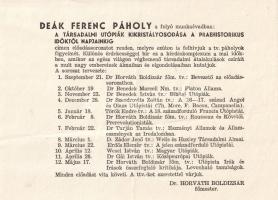 [Aprónyomtatvány] A Deák Ferenc Páholy előadásai a folyó munkaévben. Az 1949/1950-es munkaév társadalmi előadásainak lajstroma. (1949). [Budapest, 1949]. Deák Ferenc Páholy [Nyomda nélkül]. Egyetlen lap, mérete: 140x190 mm, 28 nyomtatott sor. A huszonöt éves kényszerszünet után 1945-ben újjáalakult szabadkőműves egylet, a Deák Ferenc Páholy programja az 1949-1950-es munkaévre. A program szabadelőadásokat tartalmaz, utópista és társadalomreformer témákban. A 12 előadásból álló sorozat a "Társadalmi utópiák kikristályosodása a praehistorikus időktől napjainkig" címet viselte, egyes előadásairól a korabeli sajtó beszámolt. A szabadkőműves mozgalom híveit bizonyos keserűséggel tölthette el a tény, hogy az utolsó előadást követő hónapban, 1950. június 14-én az állam rendeletileg feloszlatott minden szabadkőműves páholyt. Néhány cím az előadás-sorozatból: Benedek Marcell: Platón állama -- Benedek István: Bibliai utópiák -- Szendrovics Zoltán: A 16-17. század angol és olasz utópistái -- Tarján Tamás: Eszményi államok és állameszmények az irodalomban -- Erdős Elemér: A jelen századforduló utópiái -- Wesel István: Magyar utópiák -- Gál István: Közép-európai utópiák -- Horváth Boldizsár főmester: Utópista írók és írások összefoglaló kritikája. Levonható tanulságok. Dömölki 0. Jó állapotú lap, halvány hajtásnyommal.