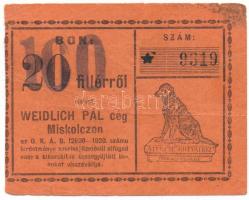 1920 k. Miskolc "Weidlich Pál cég Miskolczon" 20f értékű bón "100" felülbélyegzéssel, "9319" sorszámmal T:F,VG Hungary / Miskolc ~1920. "Weidlich Pál cég Miskolczon" voucher about 50 Fillér, with "100" overprint and "9319" serial number C:F,VG Adamo MIS-31.1