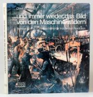 Christoph Bertsch: ... und immer wieder das Bild von den Maschinenrädern. Beiträge zu einer Kunstgeschichte der Industrielle Revolution. Berlin,1986.,Ernst &amp; Sohn. Német nyelven. Gazdag képanyaggal illusztrált. Kiadói egészvászon-kötés, kiadói papír védőborítóban.