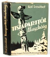 Dr. Kol Erzsébet: Tiszaparttól Alaszkáig. Bp., 1940, K. M. Természettudományi Társulat. Kiadói karto...