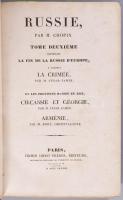 M. Chopin - M. César Famin - M. Boré: Russie, Par M. Chopin. Tome Deuxiéme contenant La Fin de la Russie d'Europe, y compris La Crimée, par M. César Famin. Et les Provinces Russes en Asie, Circassie et Géorgie, par M. César Famin. Arménie, par M. Boré, Orientaliste. Paris, 1838., L' Univers., (Firmin Didot Fréres), 4+385-672+1 p.+20 (acélmetszetek) t. +4 (acélmetszetű térképek ) t. +32 p.+7 (acélmetszetek) t. +1 (Krím kihajtható térképe, acélmetszet) t.+48 p.+13 (acélmetszetek) t. + 1 (Kaukázus és környéke kihajtható térképe) t. 2+144+3 p.+36 (acélmetszetek) t. +2 (Örményország kihajtható térképei) t. Francia nyelven. Korabeli aranyozott gerincű, álbordás félbőr-kötés aranyozott felső lapélekkel, kissé kopott borítóval, foltos lapokkal, hiányzó hátsó szennylappal, egy kihajtható térképen szakadással.