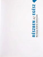 Részben az Egész. Baranyay András művészete. The Whole through the Parts. Art of András Baranyay. Bp...