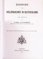 Carl Lachner: Geschichte der Holzbaukunst in Deutschland. Leipzig,én.,Reprint-Verlag. Német nyelven....