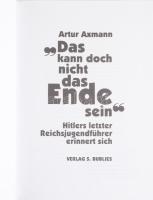 Artur Axmann: "Das kann doch nicht das Ende sein." Hitlers letzter Reichsjungendführer eri...