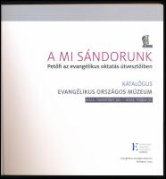 A mi Sándorunk. Petőfi az evangélikus oktatás útvesztőiben. Katalógus. Evangélikus Országos Múzeum. ...