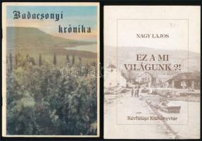 Badacsonyi krónika. Badacsony, 1987, Badacsonyi Nagyközségi Tanács - Badacsonyi Állami Gazdaság, 29+3 p. Kiadói papírkötés. + Nagy Lajos: Ez a mi világunk? (Válogatás Nagy Lajos révfülöpi írástudó adomáiból, történeteiből és verseiből.) Összeáll.: Fonay Tibor, P. Miklós Tamás. Szerk. és jegyzetekkel ellátta P. Miklós Tamás. Révfülöpi Kiskönyvtár. Révfülöp, 1995, Révfülöpi Honismereti Egyesület - Révfülöpi Polgármesteri Hivatal, 170 p. Kiadói papírkötés.