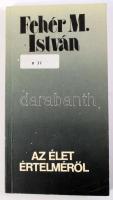 Fehér M. István: Az élet értelméről. Racionalizmus és irracionalizmus között. A szerző, Fehér M. Ist...