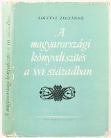 Soltész Zoltánné: A magyarországi könyvdíszítés a XVI. században. Bp.,1961,Akadémiai Kiadó, 195+3 p....