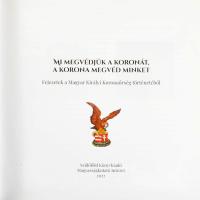 Mi megvédjük a koronát, a korona megvéd minket. Fejezetek a Magyar Királyi Koronaőrség történetéből....