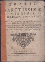 Oratio de sanctissimae virginis illibato conceptu dum... Annum in Academica D. Joannis Baptistae Basilica Immaculatae... Tyrnavie, 1749 Typis Academicis Soc. Jesu 14p. (utolsó oldal sérült / last page damaged)