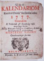 Uj és O Kalendariom Kristus Urunk Születése után 1777. Esztendöre, A Polusnak 48. Gradusig való magassága szerint. Melly Magyar-Országra, Erdélyre, és más Tartományokra-is alkalmaztatott Hanckens Bálint Continuatioja szerint. Kolozsvár, 1777, Pataki József. 110p. A naptárrész lapjai közé kötött leveleken korabeli kézírásos bejegyzésekkel. Korabeli papírborítóban.