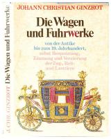 Johann Christian Ginzrot: Die Wagen und Fuhrwerke von der Antike bis zum 19, Jahrhundert, nebst Bespannung, Zäumung und Verzierung der Zug-, Reit- und Lasttiere. Gütersloh, 1981, Prisma. Kiadói egészvászon kötésben, védőborítóval, gazdag képanyaggal (borítón kis szakadások) /  Linen binding, dust jacket, illustrated