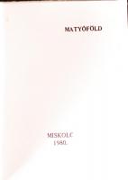 Kovács Mihály (szerk.): Matyóföld. Miskolc, 1980. Minikönyv, megjelent 1000 példányban, könyvárusi forgalomba nem került. Matyó hímzésű, fehér vászonkötéssel.